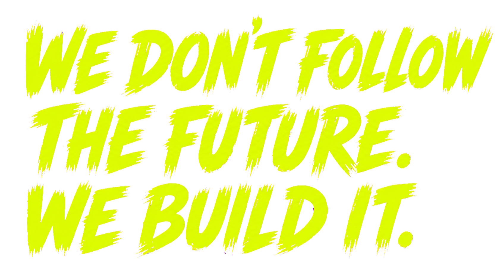 WE DON'T FOLLOW THE FUTURE. WE BUILD IT.
